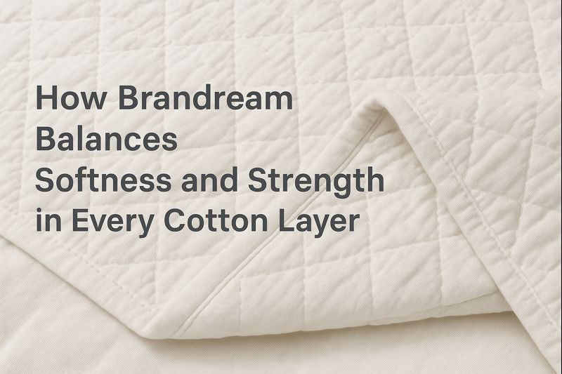 How Brandream Balances Softness and Strength in Every Cotton Layer